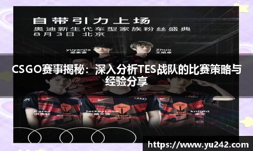 CSGO赛事揭秘：深入分析TES战队的比赛策略与经验分享