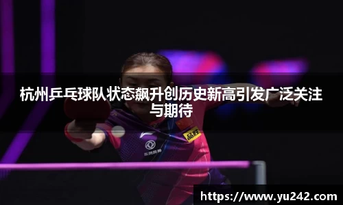 杭州乒乓球队状态飙升创历史新高引发广泛关注与期待