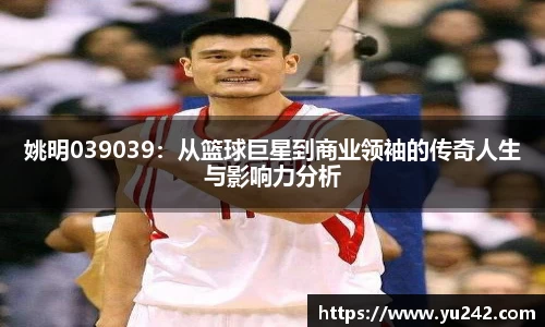 姚明039039：从篮球巨星到商业领袖的传奇人生与影响力分析