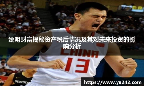 姚明财富揭秘资产税后情况及其对未来投资的影响分析