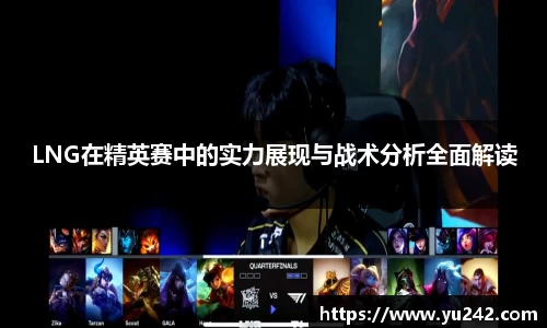 LNG在精英赛中的实力展现与战术分析全面解读