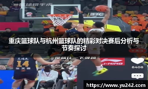 重庆篮球队与杭州篮球队的精彩对决赛后分析与节奏探讨