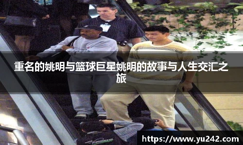 重名的姚明与篮球巨星姚明的故事与人生交汇之旅