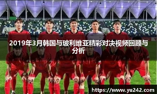 2019年3月韩国与玻利维亚精彩对决视频回顾与分析